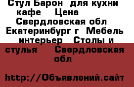 Стул Барон (для кухни, кафе) › Цена ­ 1 540 - Свердловская обл., Екатеринбург г. Мебель, интерьер » Столы и стулья   . Свердловская обл.
